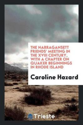 Kniha Narragansett Friends' Meeting in the XVIII Century, with a Chapter on Quaker Beginnings in Rhode Island Caroline Hazard