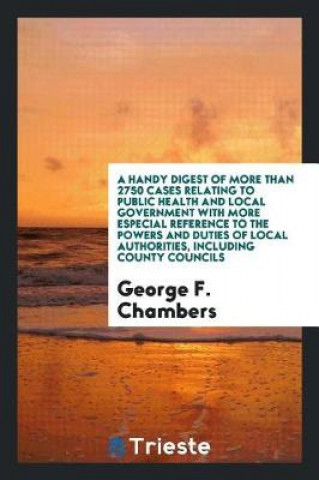 Buch Handy Digest of More Than 2750 Cases Relating to Public Health and Local Government with More Especial Reference to the Powers and Duties of Local Aut George F. Chambers