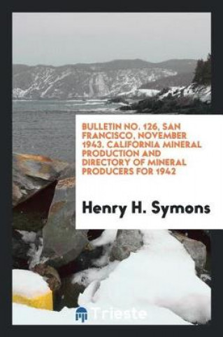 Książka Bulletin No. 126, San Francisco, November 1943. California Mineral Production and Directory of Mineral Producers for 1942 Henry H. Symons