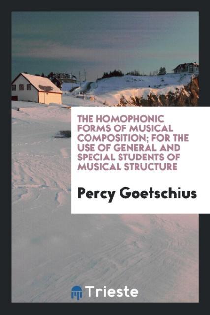 Knjiga Homophonic Forms of Musical Composition; For the Use of General and Special Students of Musical Structure Percy Goetschius