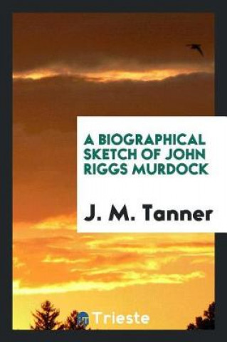 Kniha Biographical Sketch of John Riggs Murdock J. M. Tanner