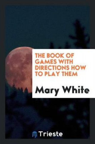 Könyv Book of Games with Directions How to Play Them Mary White