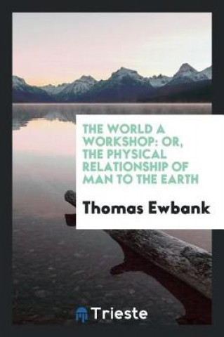 Książka World a Workshop; Or, the Physical Relationship of Man to the Earth Thomas Ewbank