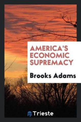 Книга America's Economic Supremacy Brooks Adams