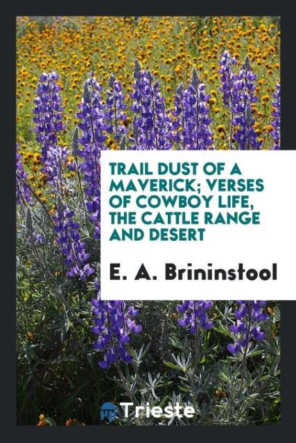 Carte Trail Dust of a Maverick; Verses of Cowboy Life, the Cattle Range and Desert E. A. Brininstool