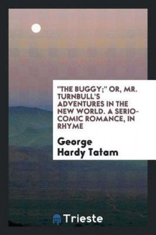 Kniha Buggy; Or, Mr. Turnbull's Adventures in the New World. a Serio-Comic Romance, in Rhyme George Hardy Tatam