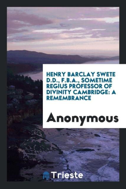 Könyv Henry Barclay Swete D.D., F.B.A., Sometime Regius Professor of Divinity Cambridge Anonymous