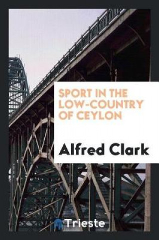 Книга Sport in the Low-Country of Ceylon Alfred Clark