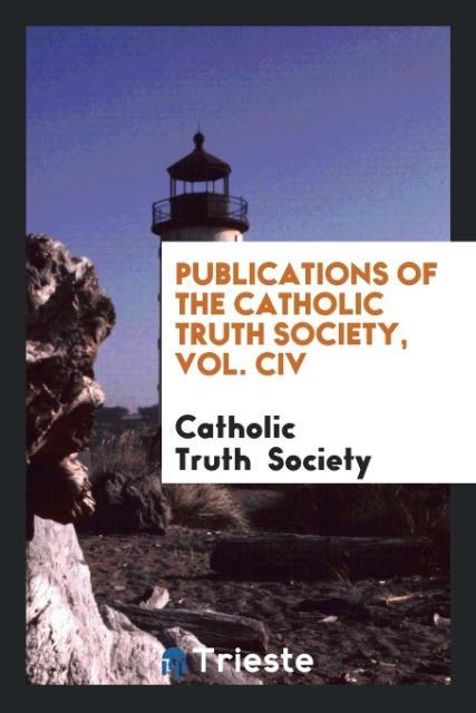 Kniha Publications of the Catholic Truth Society, Vol. CIV Catholic Truth Society