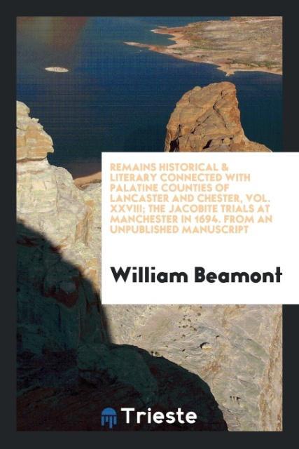 Knjiga Remains Historical & Literary Connected with Palatine Counties of Lancaster and Chester, Vol. XXVIII; The Jacobite Trials at Manchester in 1694. from William Beamont