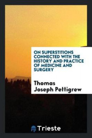 Kniha On Superstitions Connected with the History and Practice of Medicine and Surgery Thomas Joseph Pettigrew