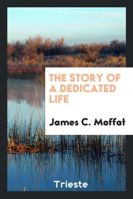 Книга Story of a Dedicated Life James C. Moffat