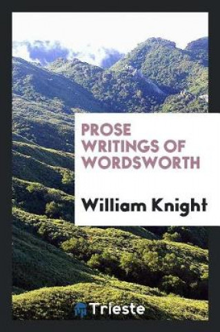 Kniha Prose Writings of Wordsworth William Knight
