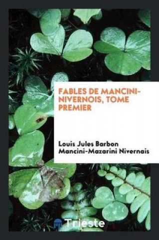 Könyv Fables de Mancini-Nivernois, Tome Premier Louis Jules Barbon Mancini-Maz Nivernais