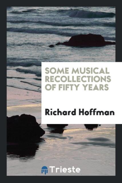 Könyv Some Musical Recollections of Fifty Years Richard Hoffman