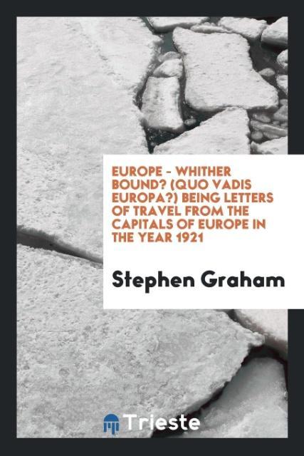 Kniha Europe - Whither Bound? (Quo Vadis Europa?) Being Letters of Travel from the Capitals of Europe in the Year 1921 Stephen Graham