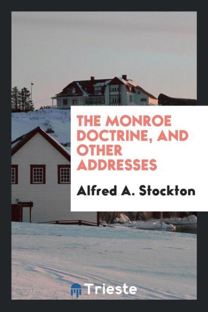 Könyv Monroe Doctrine, and Other Addresses Alfred A Stockton