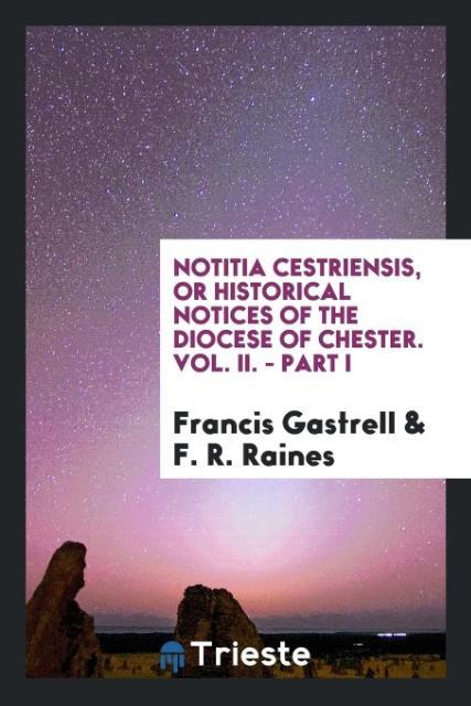 Kniha Notitia Cestriensis, or Historical Notices of the Diocese of Chester. Vol. II. - Part I Francis Gastrell