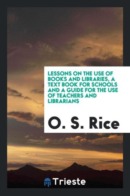 Libro Lessons on the Use of Books and Libraries, a Text Book for Schools and a Guide for the Use of Teachers and Librarians O. S. Rice