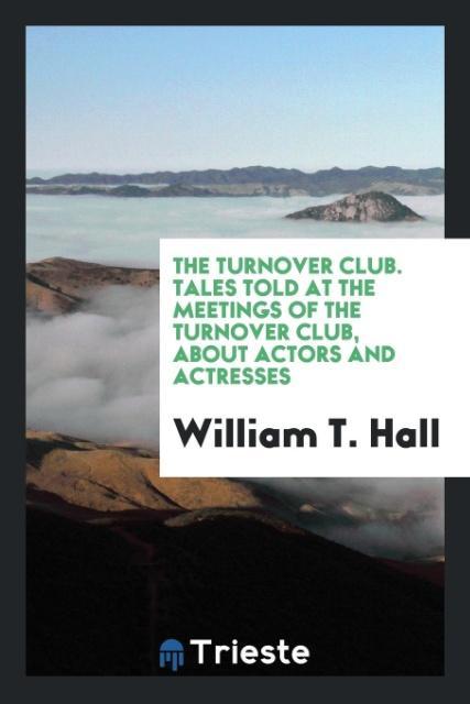 Knjiga Turnover Club. Tales Told at the Meetings of the Turnover Club, about Actors and Actresses William T. Hall