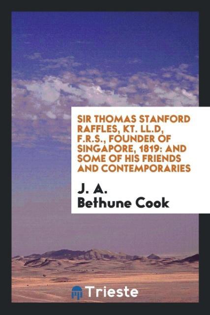 Kniha Sir Thomas Stanford Raffles, Kt. LL.D, F.R.S., Founder of Singapore, 1819 J. A. Bethune Cook