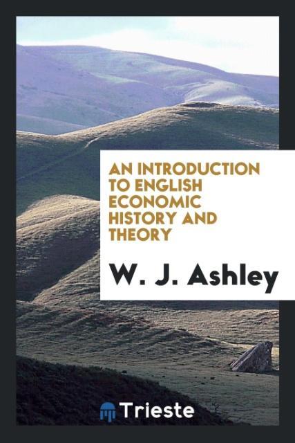 Carte Introduction to English Economic History and Theory W. J. Ashley