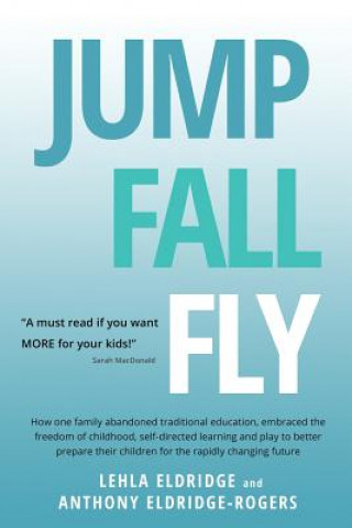 Kniha JUMP, FALL, FLY, from Schooling to Homeschooling to Unschooling Anthony Eldridge-Rogers