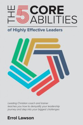Kniha The 5 Core Abilities of Highly Effective Leaders: Leading Christian coach and trainer teaches you how to demystify your leadership journey and step in Errol Lawson