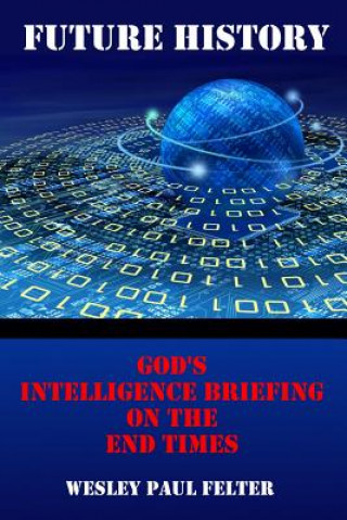 Carte Future History: God's Intelligence Briefing on the End Times Wesley Paul Felter