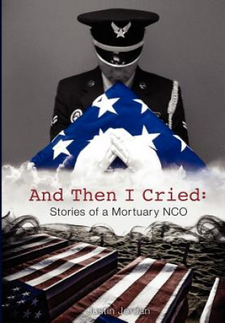 Carte And Then I Cried: Stories of a Mortuary Nco Justin Jordan