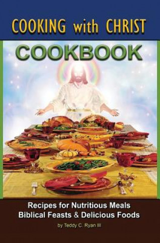 Kniha Cooking with Christ: Cookbook - Recipes for Nutritious Meals, Biblical Feasts & Delicious Foods (Special Limited Edition) Teddy C Ryan