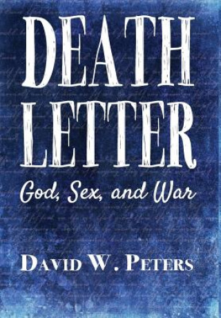 Könyv Death Letter: God, Sex, and War David W Peters