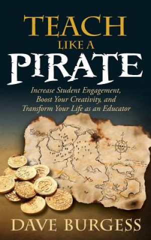 Kniha Teach Like a Pirate: Increase Student Engagement, Boost Your Creativity, and Transform Your Life as an Educator Dave Burgess