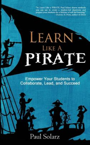 Carte Learn Like a PIRATE: Empower Your Students to Collaborate, Lead, and Succeed Paul Solarz
