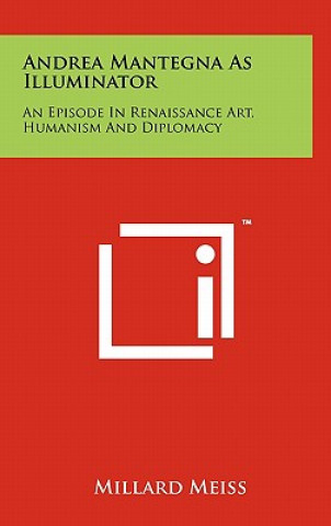Kniha Andrea Mantegna As Illuminator: An Episode In Renaissance Art, Humanism And Diplomacy Millard Meiss