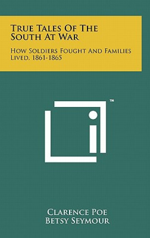 Knjiga True Tales Of The South At War: How Soldiers Fought And Families Lived, 1861-1865 Clarence Poe