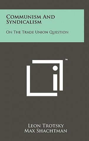 Carte Communism And Syndicalism: On The Trade Union Question Leon Trotsky