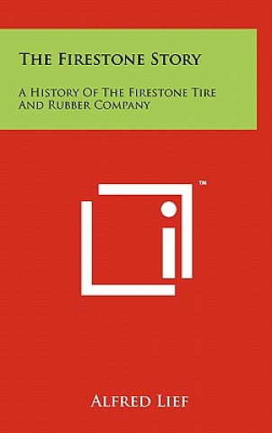 Książka The Firestone Story: A History Of The Firestone Tire And Rubber Company Alfred Lief