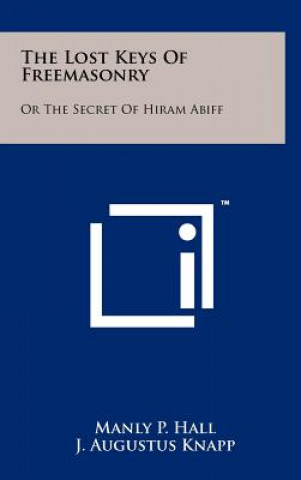 Книга The Lost Keys Of Freemasonry: Or The Secret Of Hiram Abiff Manly P Hall