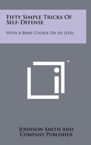 Kniha Fifty Simple Tricks Of Self-Defense: With A Brief Course On Jiu Jitsu Johnson Smith &amp; Co Publisher
