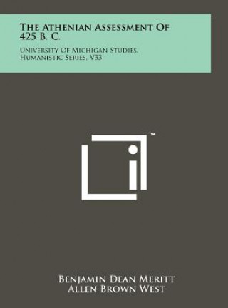 Carte The Athenian Assessment Of 425 B. C.: University Of Michigan Studies, Humanistic Series, V33 Benjamin Dean Meritt