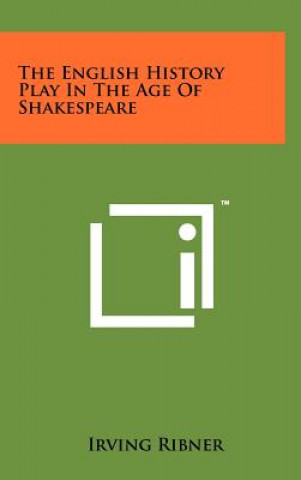 Kniha The English History Play In The Age Of Shakespeare Irving Ribner