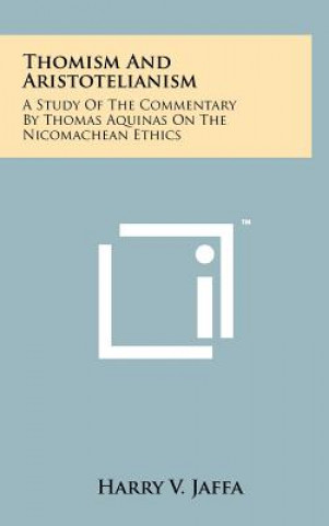 Kniha Thomism And Aristotelianism: A Study Of The Commentary By Thomas Aquinas On The Nicomachean Ethics Harry V Jaffa