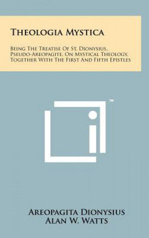 Kniha Theologia Mystica: Being The Treatise Of St. Dionysius, Pseudo-Areopagite, On Mystical Theology, Together With The First And Fifth Epistl Areopagita Dionysius