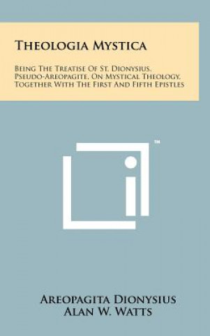 Könyv Theologia Mystica: Being The Treatise Of St. Dionysius, Pseudo-Areopagite, On Mystical Theology, Together With The First And Fifth Epistl Areopagita Dionysius