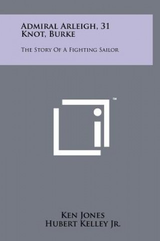 Carte Admiral Arleigh, 31 Knot, Burke: The Story Of A Fighting Sailor Ken Jones