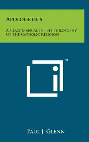 Книга Apologetics: A Class Manual In The Philosophy Of The Catholic Religion Paul J Glenn