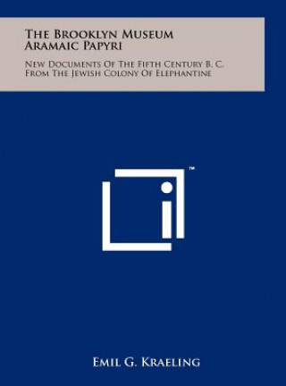 Kniha The Brooklyn Museum Aramaic Papyri: New Documents Of The Fifth Century B. C. From The Jewish Colony Of Elephantine Emil G Kraeling