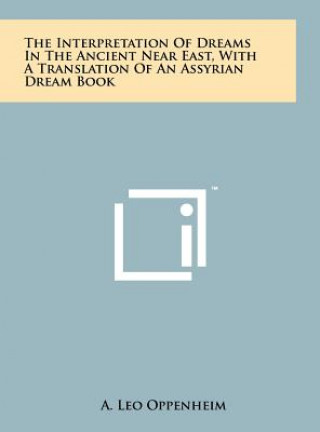 Könyv The Interpretation Of Dreams In The Ancient Near East, With A Translation Of An Assyrian Dream Book Leo A. Oppenheim