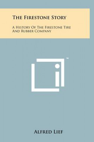 Könyv The Firestone Story: A History Of The Firestone Tire And Rubber Company Alfred Lief